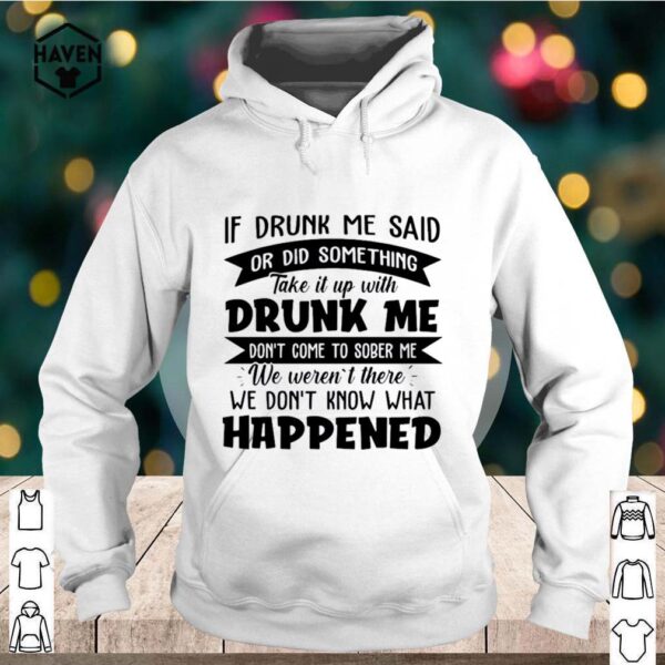 If Drunk Me Said Or Did Something Take It With Drunk Me Happened hoodie, sweater, longsleeve, shirt v-neck, t-shirt