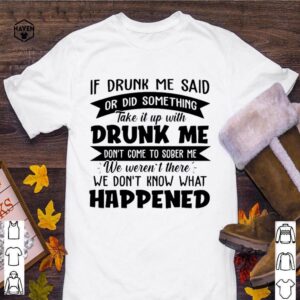 If Drunk Me Said Or Did Something Take It With Drunk Me Happened hoodie, sweater, longsleeve, shirt v-neck, t-shirt