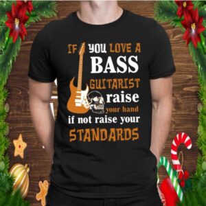 If You Love A Bass Guitarist Raise Your Hand If Not Raise Your Standards shirt