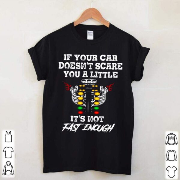 If Your Car Doesnt Scare You A Little Its Not Fast Enough hoodie, sweater, longsleeve, shirt v-neck, t-shirt