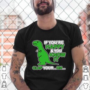 If Youre Happy And You Know It Clap Your Oh Dinosaur Funny shirt