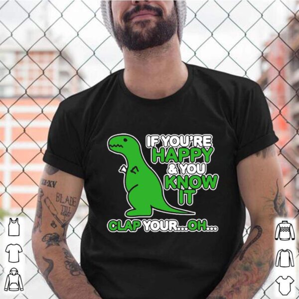 If Youre Happy And You Know It Clap Your Oh Dinosaur Funny hoodie, sweater, longsleeve, shirt v-neck, t-shirt