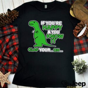 If Youre Happy And You Know It Clap Your Oh Dinosaur Funny hoodie, sweater, longsleeve, shirt v-neck, t-shirt 4 Shirt, hoodie, sweater, long sleeve and tank top