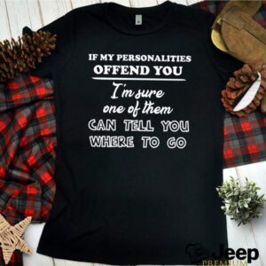 If my personalities offend you Im sure one of them can tell you where to go shirt