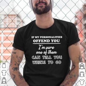 If my personalities offend you Im sure one of them can tell you where to go shirt (3)