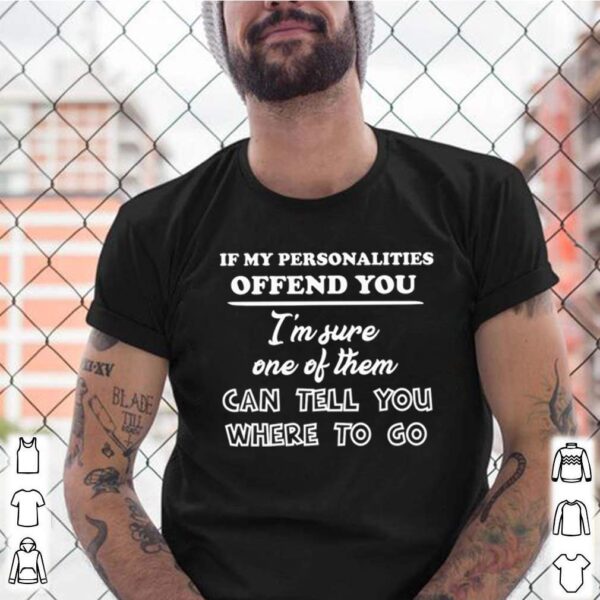 If my personalities offend you Im sure one of them can tell you where to go hoodie, sweater, longsleeve, shirt v-neck, t-shirt