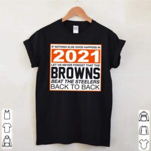 If nothing else good happens in 2021 let us never forget that the Browns beat the steelers back to back hoodie, sweater, longsleeve, shirt v-neck, t-shirt