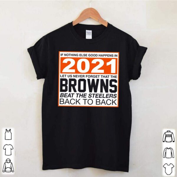 If nothing else good happens in 2021 let us never forget that the Browns beat the steelers back to back hoodie, sweater, longsleeve, shirt v-neck, t-shirt