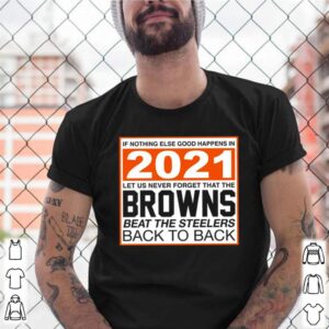 If nothing else good happens in 2021 let us never forget that the Browns beat the steelers back to back shirt