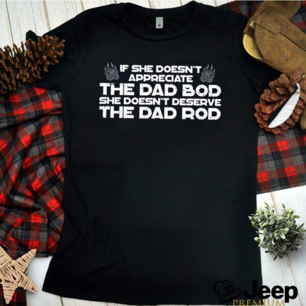 If she doesnt appreciate the dad bod she doesnt deserve the dad bod hoodie, sweater, longsleeve, shirt v-neck, t-shirt