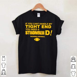 If you cant handle my tight end you need a stronger D Green Bay Packers football shirts