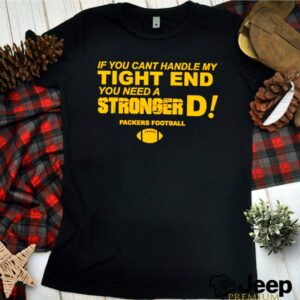 If you cant handle my tight end you need a stronger D Green Bay Packers football hoodie, sweater, longsleeve, shirt v-neck, t-shirt 3 Shirt, hoodie, sweater, long sleeve and tank top