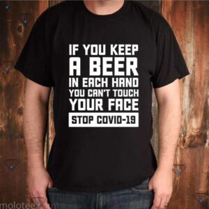 If you keep a beer in each hand you can’t touch your face stop Covid-19 shirt