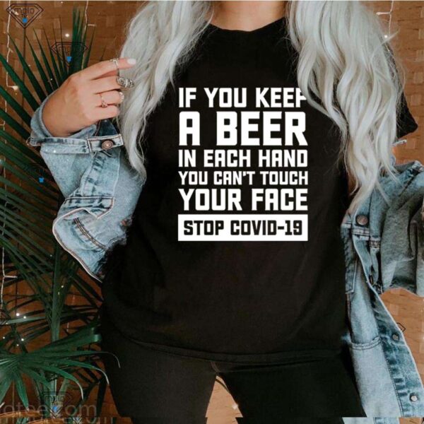 If you keep a beer in each hand you can’t touch your face stop Covid-19 hoodie, sweater, longsleeve, shirt v-neck, t-shirt