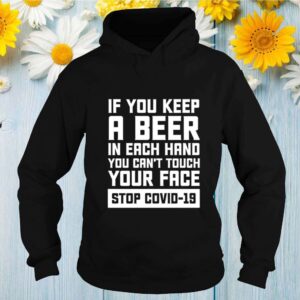 If you keep a beer in each hand you cant touch your face stop Covid 19 hoodie, sweater, longsleeve, shirt v-neck, t-shirt Shirt, hoodie, sweater, long sleeve and tank top