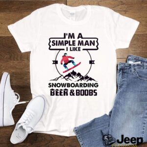 Im A Simple Man I Like Snowboarding Beer And Boobs Mountain shirt