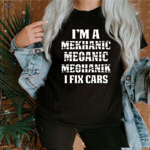 I’m Mekhanic Meoanic Meohanik I Fix Cars Thirts