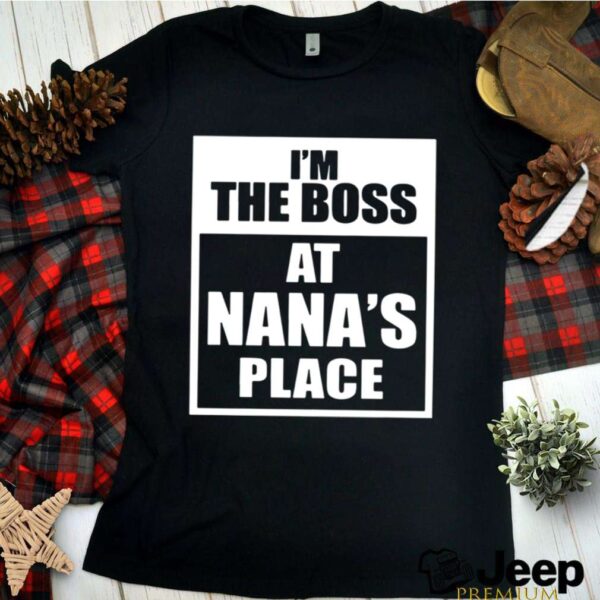 Im The Boss At Nanas Place hoodie, sweater, longsleeve, shirt v-neck, t-shirt