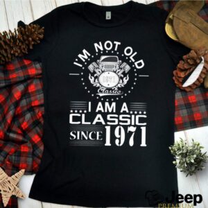 Im not old 1971 classic I am a classic since 1971 shirt