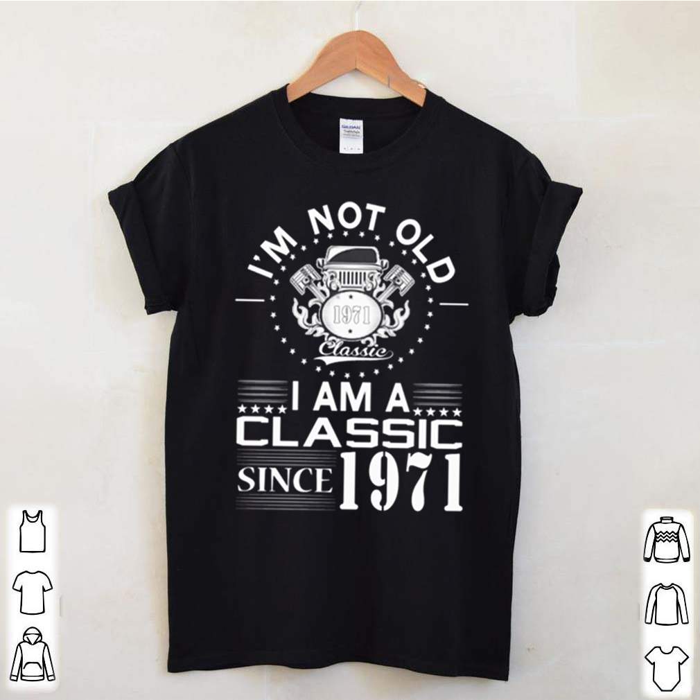 Im not old 1971 classic I am a classic since 1971 hoodie, sweater, longsleeve, shirt v-neck, t-shirt