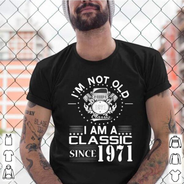 Im not old 1971 classic I am a classic since 1971 hoodie, sweater, longsleeve, shirt v-neck, t-shirt