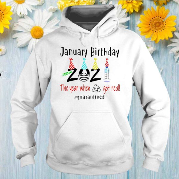 January birthday 2021 the year when shit got real hoodie, sweater, longsleeve, shirt v-neck, t-shirt