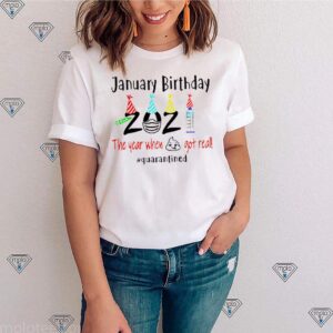 January birthday 2021 the year when shit got real shirt