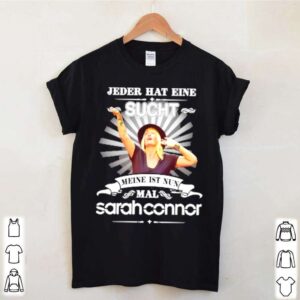 Jeder hat eine sucht meine ist nun mal sarah connor hoodie, sweater, longsleeve, shirt v-neck, t-shirt