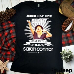 Jeder hat eine sucht meine ist nun mal sarah connor shirt