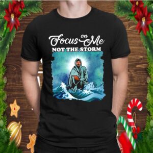 Jesus Focus On Me Not The Storm shirt