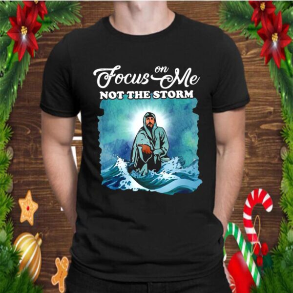 Jesus Focus On Me Not The Storm hoodie, sweater, longsleeve, shirt v-neck, t-shirt