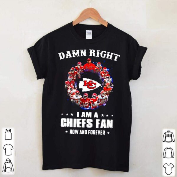 Kansas City Chiefs Team 2021 Damn Right Im A Chiefs Fan Now And Forever hoodie, sweater, longsleeve, shirt v-neck, t-shirt