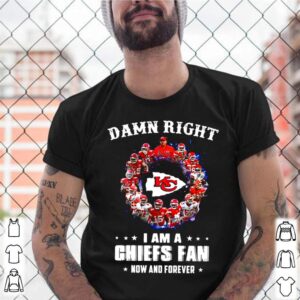 Kansas City Chiefs Team 2021 Damn Right Im A Chiefs Fan Now And Forever shirt