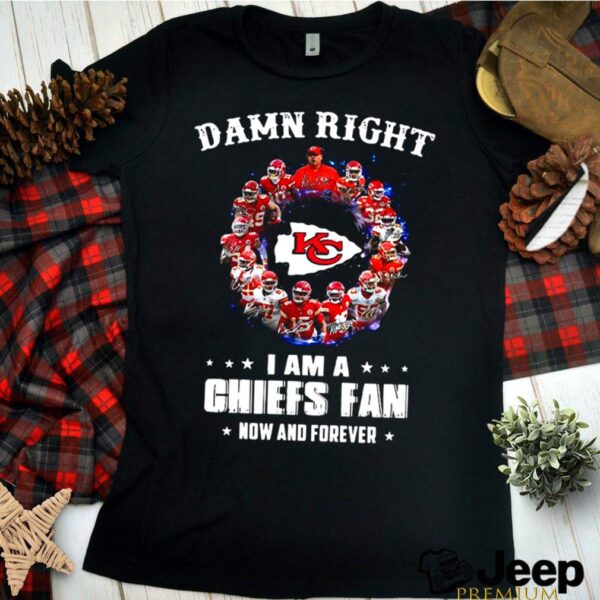 Kansas City Chiefs Team 2021 Damn Right Im A Chiefs Fan Now And Forever hoodie, sweater, longsleeve, shirt v-neck, t-shirt