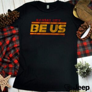 Kansas City Chiefs be us hoodie, sweater, longsleeve, shirt v-neck, t-shirt 3 Shirt, hoodie, sweater, long sleeve and tank top