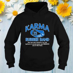 Karma Is Like A Rubber Band You Can Only Stretch It So Far Before It Comes Back And Smacks You In The Face Shirt