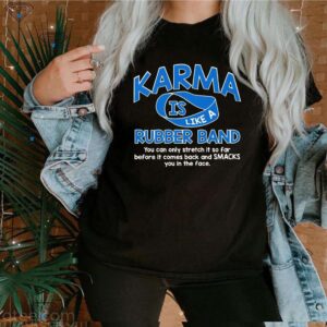 Karma Is Like A Rubber Band You Can Only Stretch It So Far Before It Comes Back And Smacks You In The Face Shirt 3 Shirt, hoodie, sweater, long sleeve and tank top