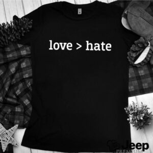 Love greater than hate hoodie, sweater, longsleeve, shirt v-neck, t-shirt 3 Shirt, hoodie, sweater, long sleeve and tank top