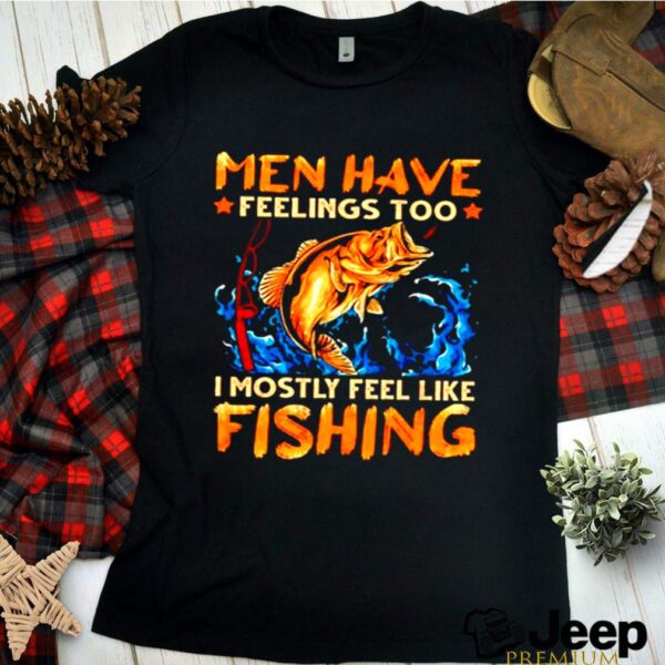 Men have feelings too I mostly fell like fishing hoodie, sweater, longsleeve, shirt v-neck, t-shirt