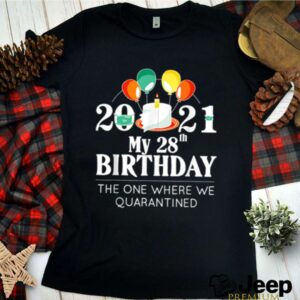 My 28th Birthday Quarantine 28 bday 2021 hoodie, sweater, longsleeve, shirt v-neck, t-shirt