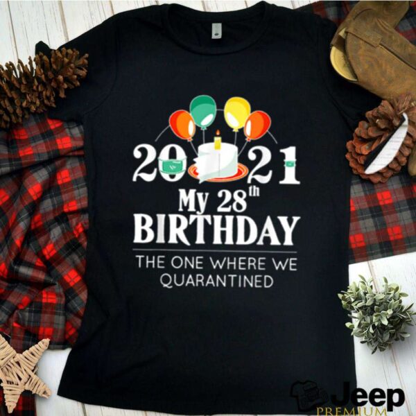 My 28th Birthday Quarantine 28 bday 2021 hoodie, sweater, longsleeve, shirt v-neck, t-shirt