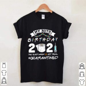 My 30th Birthday 2021 The Year When Shit Got Real Quarantined shirt