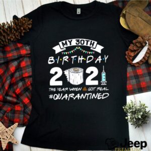 My 30th Birthday 2021 The Year When Shit Got Real Quarantined hoodie, sweater, longsleeve, shirt v-neck, t-shirt 3 Shirt, hoodie, sweater, long sleeve and tank top