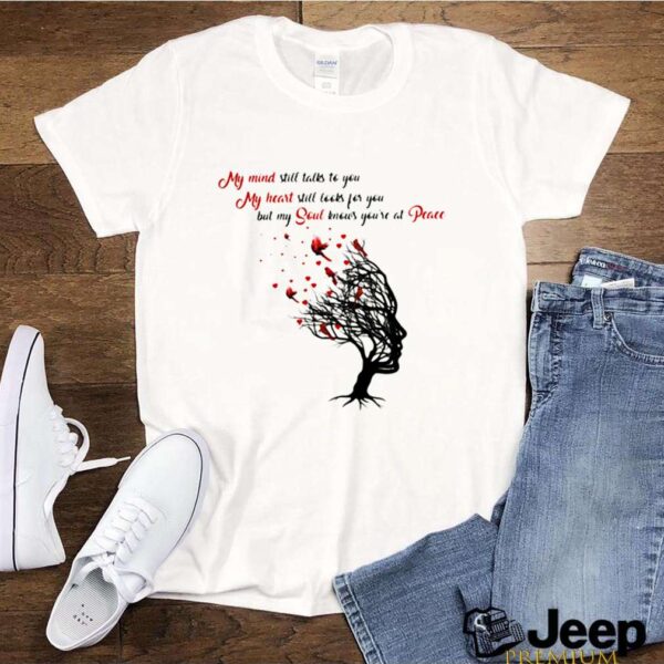 My Mind Still Talks To You My Heart Still Looks For You But My Soul Knows Youre At Peace Tree hoodie, sweater, longsleeve, shirt v-neck, t-shirt