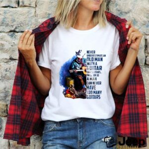 Never underestimate an old man with a guitar or 2 guitars or 5 or 10 a man can never have too many guitars shirt