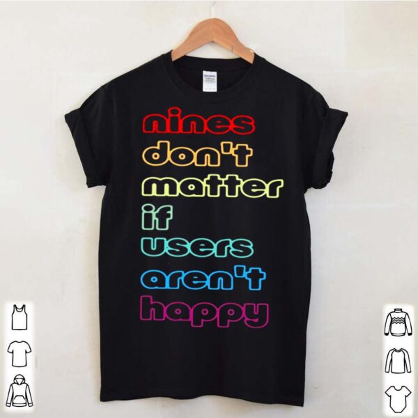 Nines dont matter if users arent happy hoodie, sweater, longsleeve, shirt v-neck, t-shirt