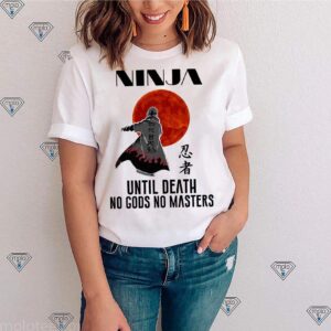 Ninja Until Death No Gods No Masters Shirt