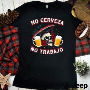 No cerveza no trabaJo beer hoodie, sweater, longsleeve, shirt v-neck, t-shirt 3 Shirt, hoodie, sweater, long sleeve and tank top