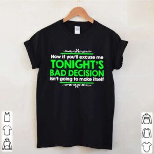 Now If Youll Excuse Me Tonights Bad Decision Isnt Going To Make Itself hoodie, sweater, longsleeve, shirt v-neck, t-shirt