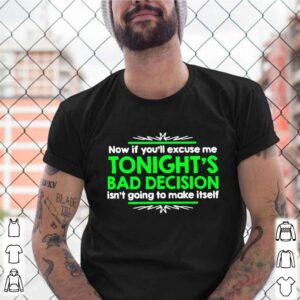 Now If Youll Excuse Me Tonights Bad Decision Isnt Going To Make Itself shirt